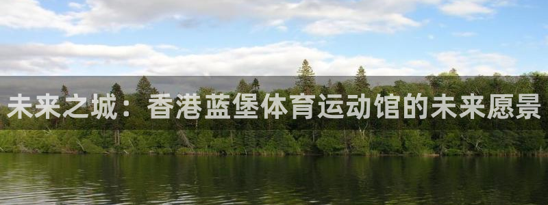 尊龙官方正版app娱乐代理怎么样：未来之城：香港蓝堡