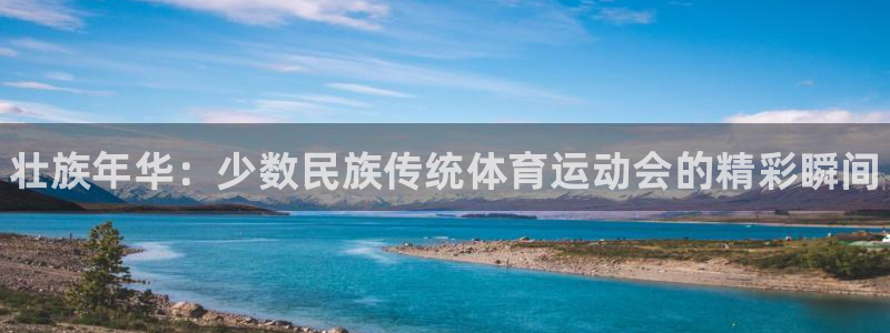 尊龙官网下载软件：壮族年华：少数民族传统体育运动会的