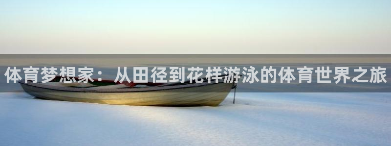 尊龙官网下载平台注册要钱吗安全吗：体育梦想家：从田径到花样游