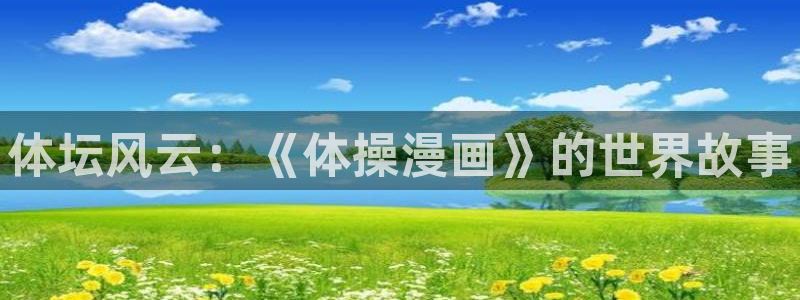尊龙官方正版app娱乐网站：体坛风云：《体操漫画》的