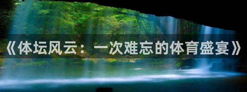 尊龙官网下载平台注册：《体坛风云：一次难忘的体育盛宴》