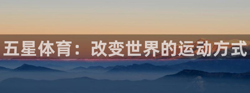 尊龙官网下载招商电话号码：五星体育：改变世界的运动方式