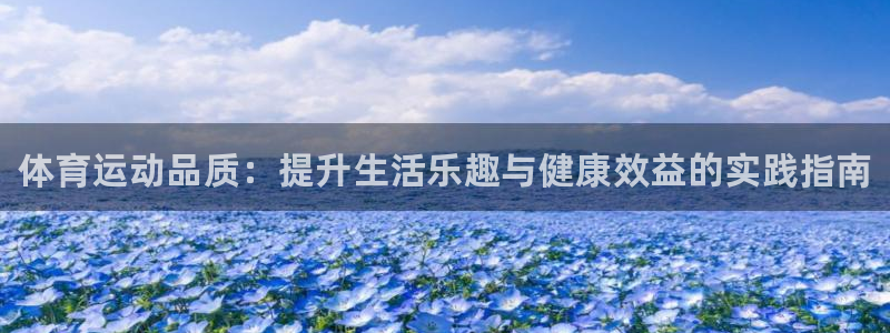 尊龙官网下载平台注册要钱吗：体育运动品质：提升生活乐