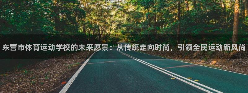 尊龙官方正版app娱乐平台：东营市体育运动学校的未来