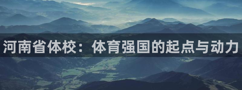 尊龙官方正版app娱乐平台：河南省体校：体育强国的起点与动力