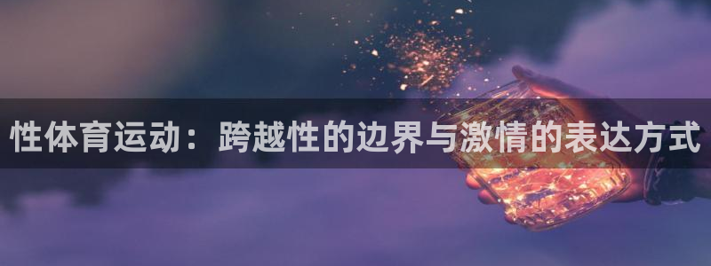 尊龙官方正版app娱乐代理怎么样：性体育运动：跨越性