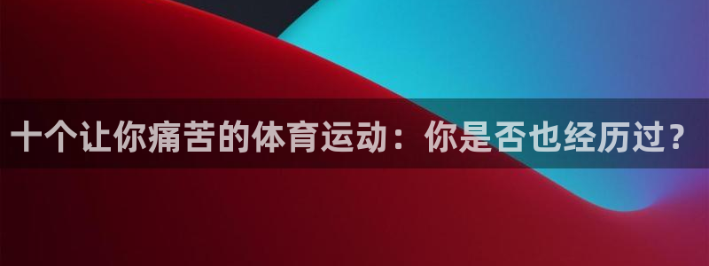 尊龙官网下载平台注册流程视频：十个让你痛苦的体育运动