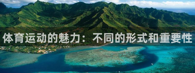 尊龙官方正版app官网：体育运动的魅力：不同的形式和