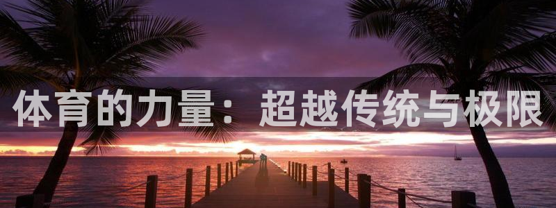 尊龙官方正版app集团官网首页网址：体育的力量：超越