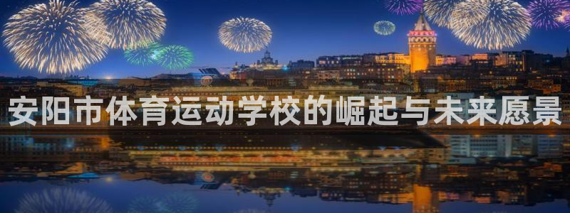 尊龙官方正版app娱乐40996：安阳市体育运动学校