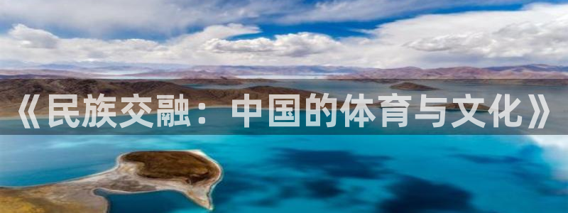 尊龙官网下载招商电话号码是多少号：《民族交融：中国的体育与文