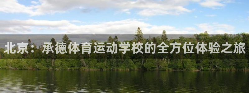 尊龙官网下载娱乐：北京：承德体育运动学校的全方位体验
